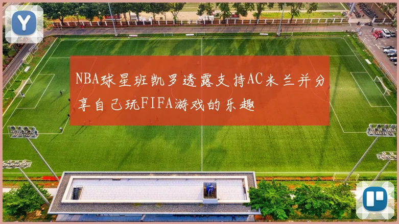 NBA球星班凯罗透露支持AC米兰并分享自己玩FIFA游戏的乐趣