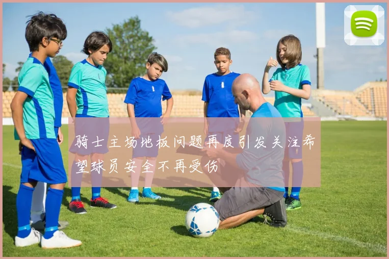 骑士主场地板问题再度引发关注希望球员安全不再受伤
