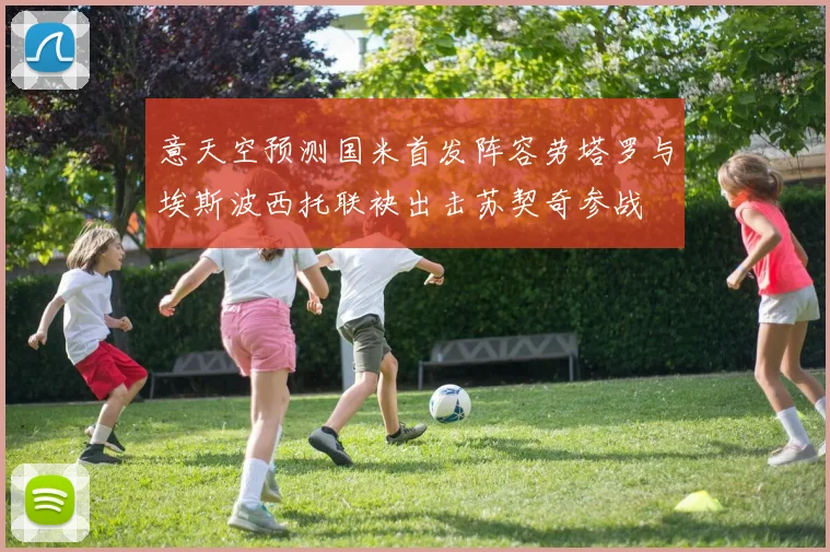 意天空预测国米首发阵容劳塔罗与埃斯波西托联袂出击苏契奇参战
