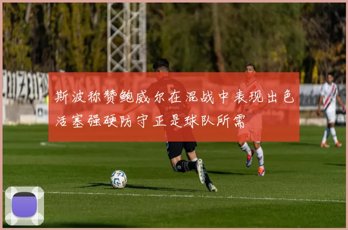斯波称赞鲍威尔在混战中表现出色活塞强硬防守正是球队所需