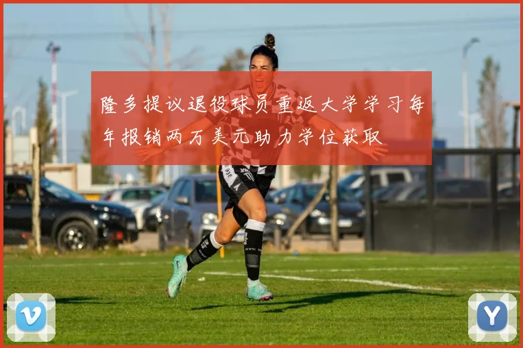 隆多提议退役球员重返大学学习每年报销两万美元助力学位获取
