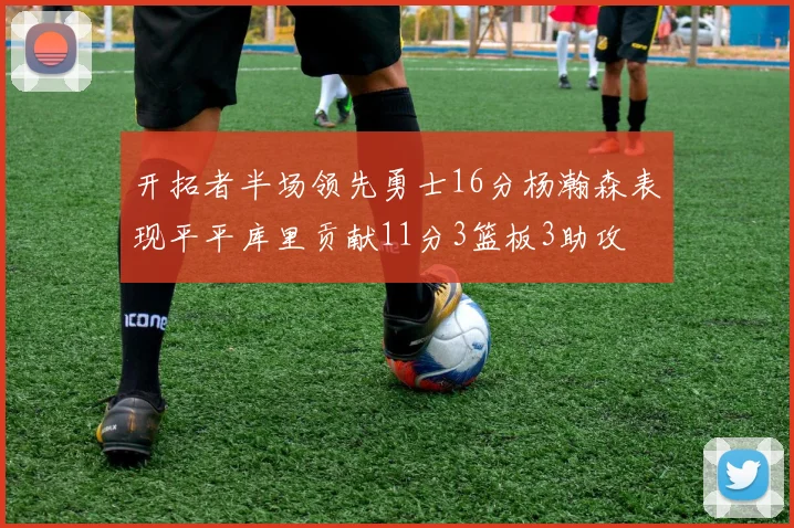 开拓者半场领先勇士16分杨瀚森表现平平库里贡献11分3篮板3助攻