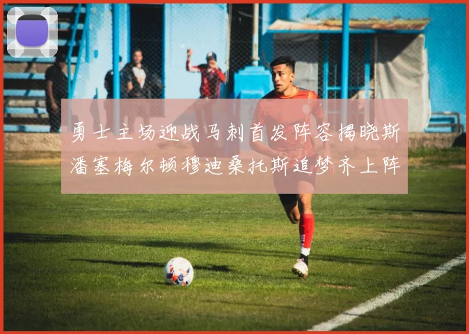勇士主场迎战马刺首发阵容揭晓斯潘塞梅尔顿穆迪桑托斯追梦齐上阵
