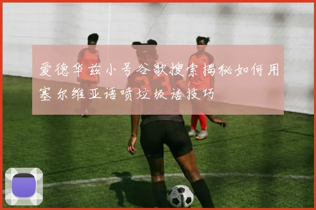 爱德华兹小号谷歌搜索揭秘如何用塞尔维亚语喷垃圾话技巧