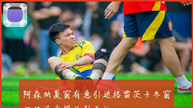 阿森纳夏窗有意引进格雷茨卡冬窗拒绝马竞报价引关注