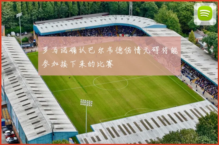 罗马诺确认巴尔韦德伤情无碍将能参加接下来的比赛
