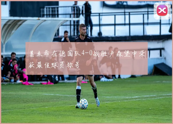 基米希在德国队4-0战胜卢森堡中荣获最佳球员称号