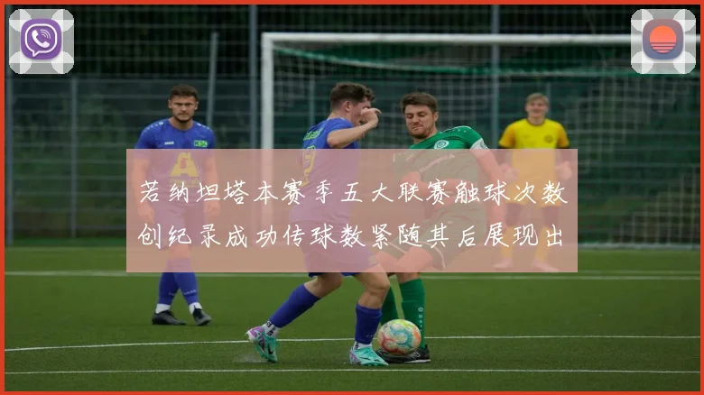 若纳坦塔本赛季五大联赛触球次数创纪录成功传球数紧随其后展现出色表现