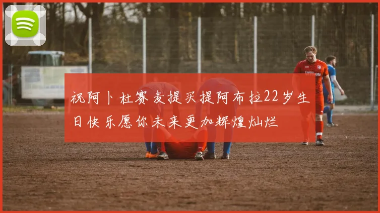 祝阿卜杜赛麦提买提阿布拉22岁生日快乐愿你未来更加辉煌灿烂