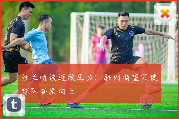 杜兰特谈连败压力：胜利渴望促使球队奋发向上