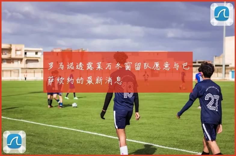 罗马诺透露莱万冬窗留队愿意与巴萨续约的最新消息