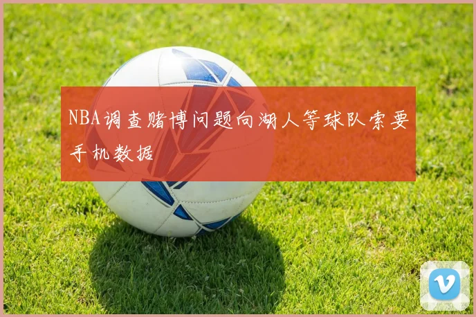 NBA调查赌博问题向湖人等球队索要手机数据