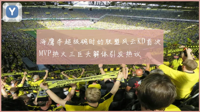 海鹰夺超级碗时的联盟风云KD首次MVP热火三巨头解体引发热议